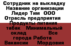Сотрудник на выкладку › Название организации ­ Лидер Тим, ООО › Отрасль предприятия ­ Продукты питания, табак › Минимальный оклад ­ 32 000 - Все города Работа » Вакансии   . Мордовия респ.